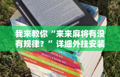 教教大家“微乐河北麻将万能挂”-必赢神器安装
