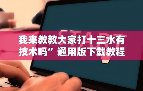 我来教教大家打十三水有技术吗”通用版下载教程!