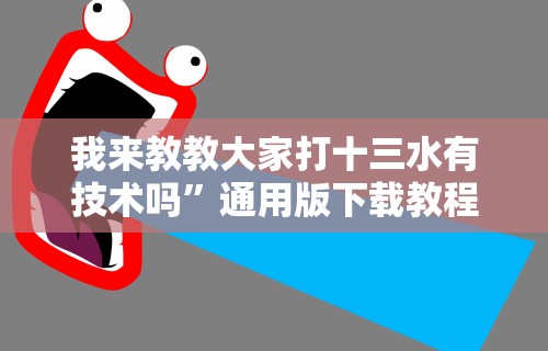 我来教教大家打十三水有技术吗”通用版下载教程!