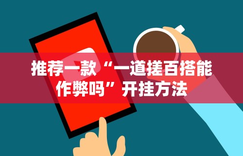 推荐一款“一道搓百搭能作弊吗”开挂方法