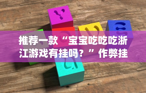 推荐一款“宝宝吃吃吃浙江游戏有挂吗？”作弊挂(辅助外挂+