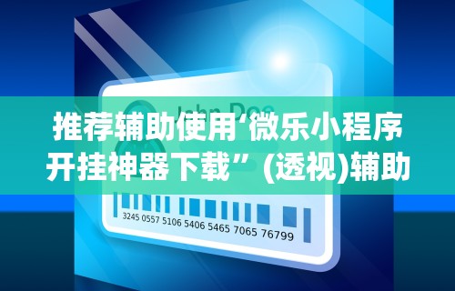 推荐辅助使用‘微乐小程序开挂神器下载”(透视)辅助透视教程