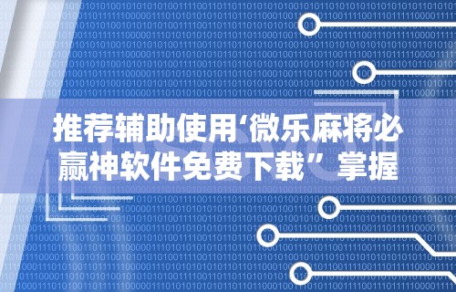 推荐辅助使用‘微乐麻将必赢神软件免费下载”掌握辅助功能必胜规则
