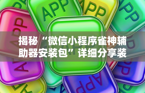 揭秘“微信小程序雀神辅助器安装包”详细分享装挂