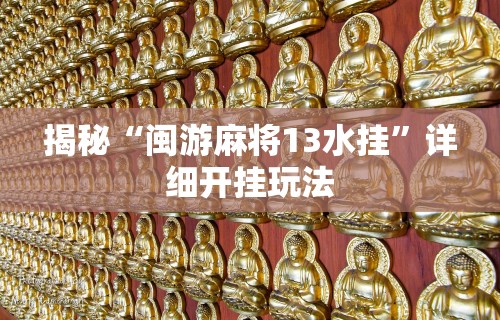 揭秘“闽游麻将13水挂”详细开挂玩法