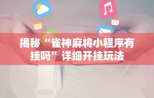 揭秘“雀神麻将小程序有挂吗”详细开挂玩法