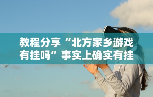 教程分享“北方家乡游戏有挂吗”事实上确实有挂
