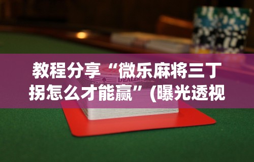 教程分享“微乐麻将三丁拐怎么才能赢”(曝光透视必备猫腻)