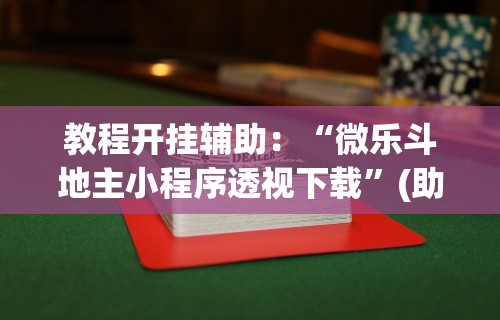 教程开挂辅助：“微乐斗地主小程序透视下载”(助赢详细开挂教程)