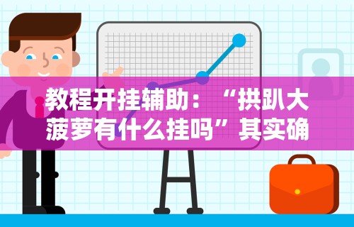教程开挂辅助：“拱趴大菠萝有什么挂吗”其实确实有挂