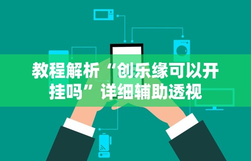 教程解析“创乐缘可以开挂吗”详细辅助透视