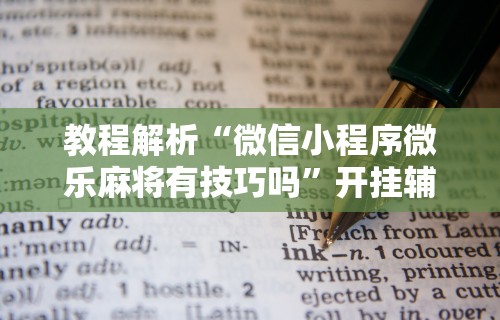 教程解析“微信小程序微乐麻将有技巧吗”开挂辅助脚本+详细开挂