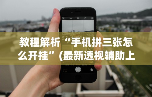 教程解析“手机拼三张怎么开挂”(最新透视辅助上线)