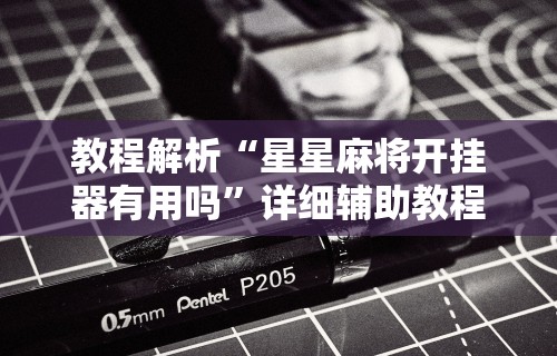 教程解析“星星麻将开挂器有用吗”详细辅助教程分享