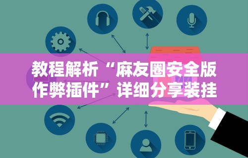 教程解析“麻友圈安全版作弊插件”详细分享装挂