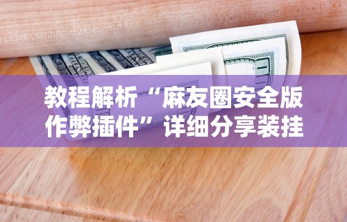 教程解析“麻友圈安全版作弊插件”详细分享装挂