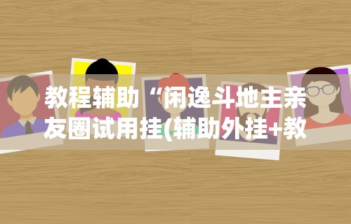 教程辅助“闲逸斗地主亲友圈试用挂(辅助外挂+教程)