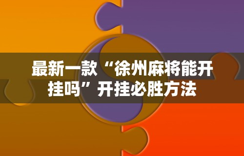 最新一款“徐州麻将能开挂吗”开挂必胜方法