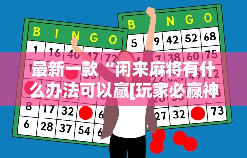 最新一款“闲来麻将有什么办法可以赢[玩家必赢神器]