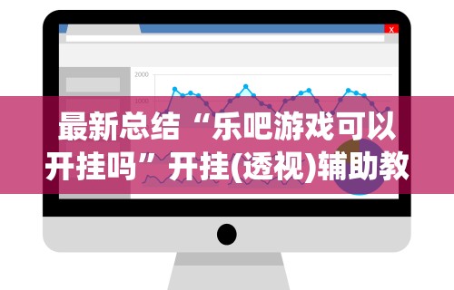最新总结“乐吧游戏可以开挂吗”开挂(透视)辅助教程