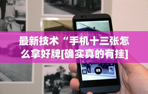 最新技术“手机十三张怎么拿好牌[确实真的有挂]