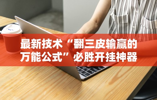 最新技术“翻三皮输赢的万能公式”必胜开挂神器
