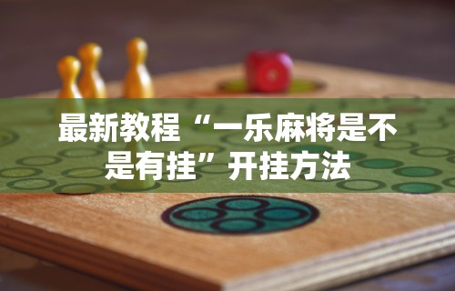 最新教程“一乐麻将是不是有挂”开挂方法