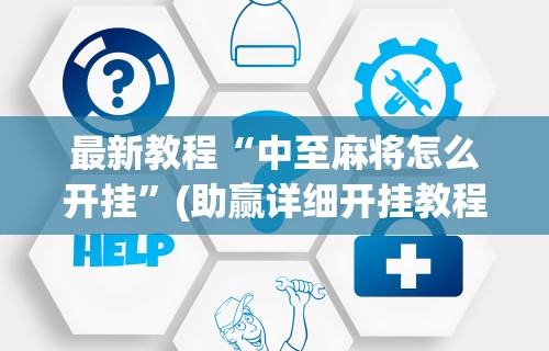 最新教程“中至麻将怎么开挂”(助赢详细开挂教程)