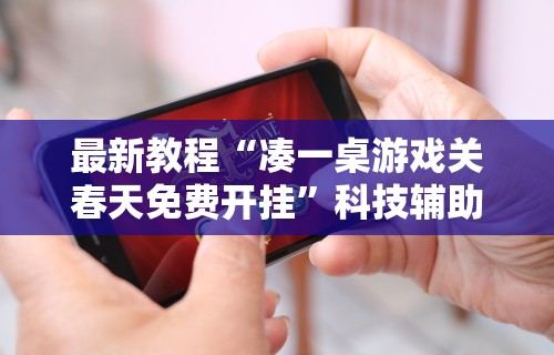 最新教程“凑一桌游戏关春天免费开挂”科技辅助神器手机版教程