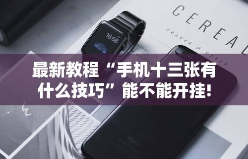 最新教程“手机十三张有什么技巧”能不能开挂!