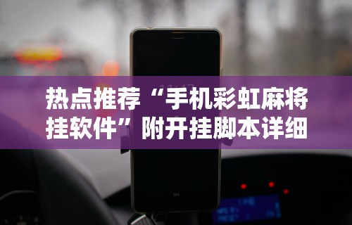 热点推荐“手机彩虹麻将挂软件”附开挂脚本详细步骤