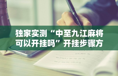 独家实测“中至九江麻将可以开挂吗”开挂步骤方法