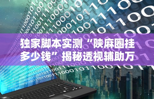 独家脚本实测“陕麻圈挂多少钱”揭秘透视辅助万能挂