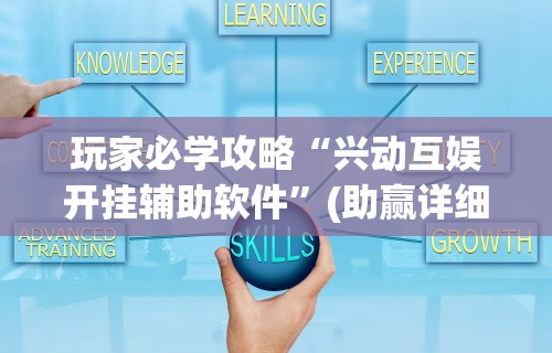 玩家必学攻略“兴动互娱开挂辅助软件”(助赢详细开挂教程)