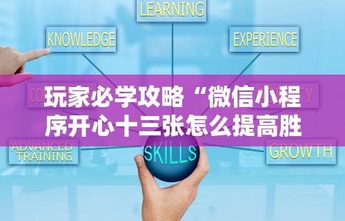 玩家必学攻略“微信小程序开心十三张怎么提高胜率”揭秘透视辅助万能挂
