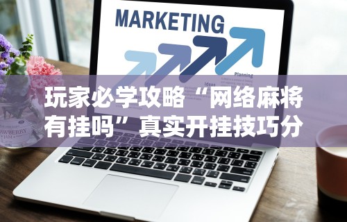 玩家必学攻略“网络麻将有挂吗”真实开挂技巧分享