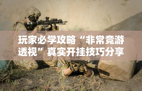 玩家必学攻略“非常竞游透视”真实开挂技巧分享