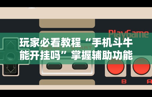 玩家必看教程“手机斗牛能开挂吗”掌握辅助功能必胜规则