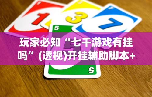 玩家必知“七千游戏有挂吗”(透视)开挂辅助脚本+详细开挂安装教程