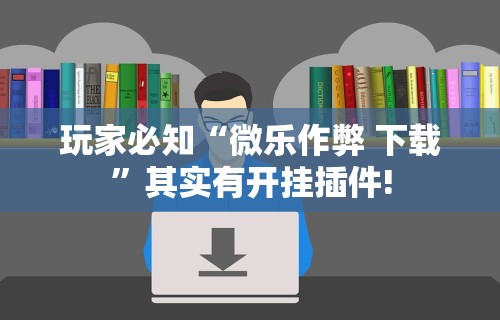 玩家必知“微乐作弊 下载”其实有开挂插件!