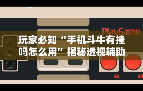 玩家必知“手机斗牛有挂吗怎么用”揭秘透视辅助万能挂用法