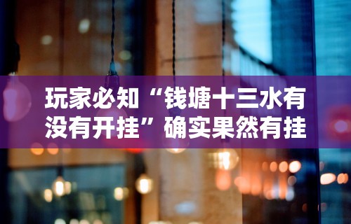 玩家必知“钱塘十三水有没有开挂”确实果然有挂