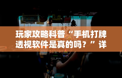 玩家攻略科普“手机打牌透视软件是真的吗？”详细分享装挂步骤