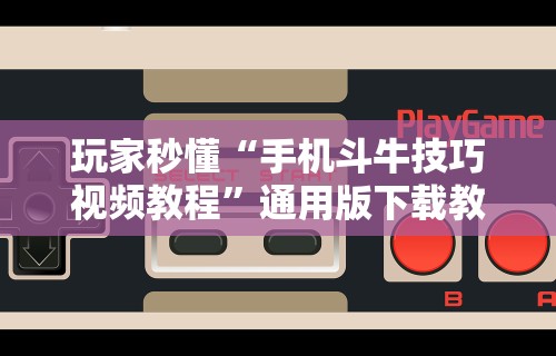 玩家秒懂“手机斗牛技巧视频教程”通用版下载教程！
