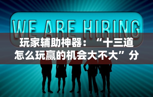 玩家辅助神器：“十三道怎么玩赢的机会大不大”分享必要外挂教程