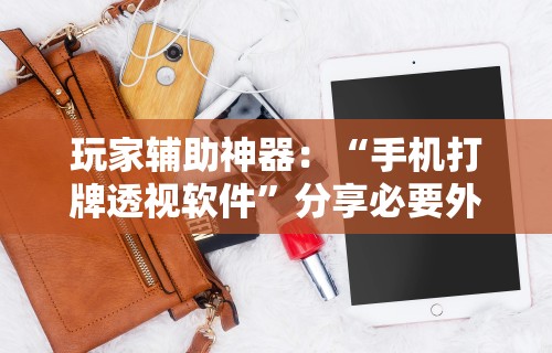 玩家辅助神器：“手机打牌透视软件”分享必要外挂教程