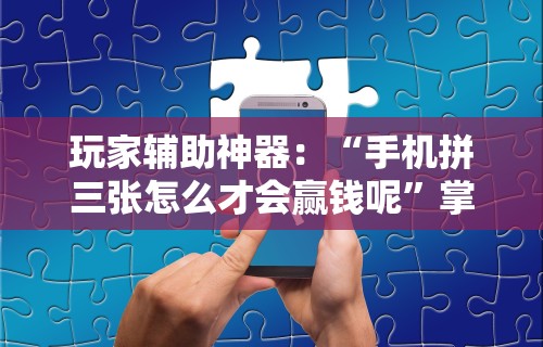 玩家辅助神器：“手机拼三张怎么才会赢钱呢”掌握辅助功能必胜规则