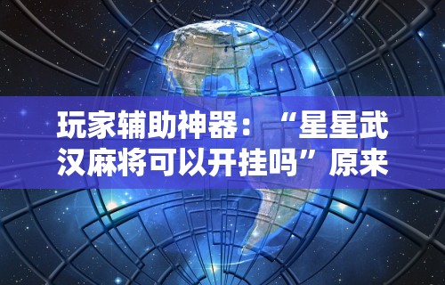 玩家辅助神器：“星星武汉麻将可以开挂吗”原来可以开挂