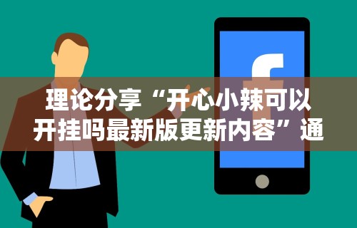 理论分享“开心小辣可以开挂吗最新版更新内容”通用版下载教程！