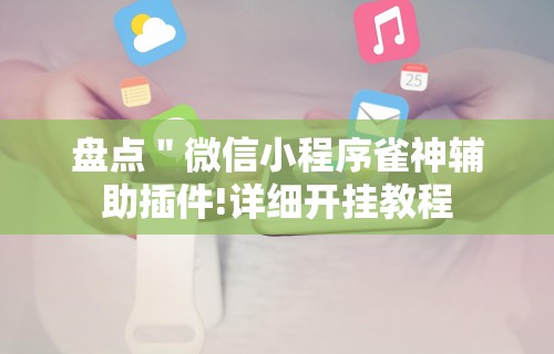盘点＂微信小程序雀神辅助插件!详细开挂教程
